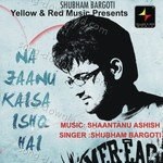 Na Jaanu Kaisa Ishq Hai - Shubham Bargoti Song Download